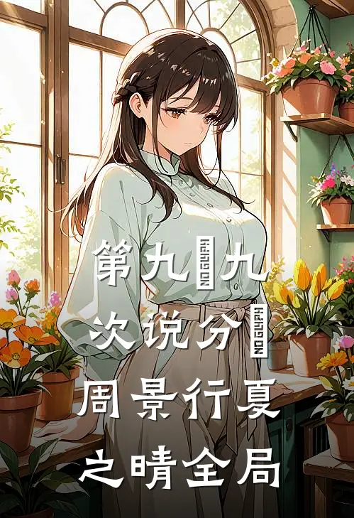 第九⼗九次说分⼿周景行夏之晴全局