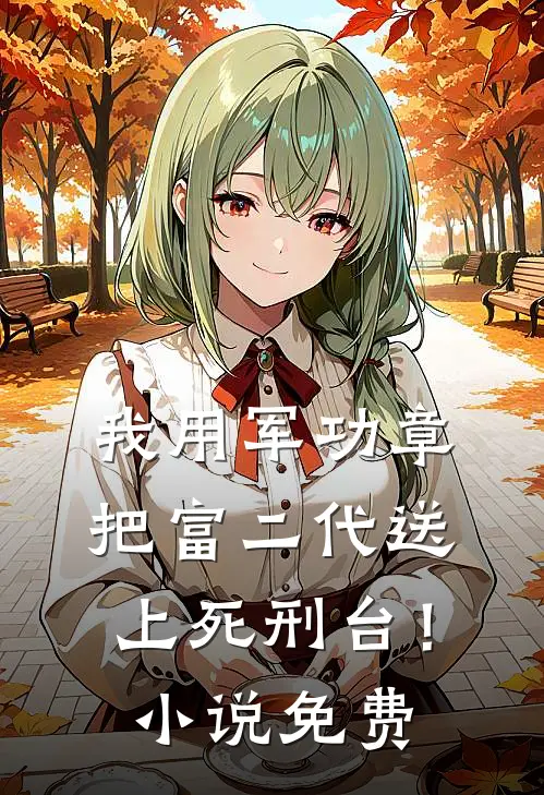 我用军功章把富二代送上死刑台！小说免费