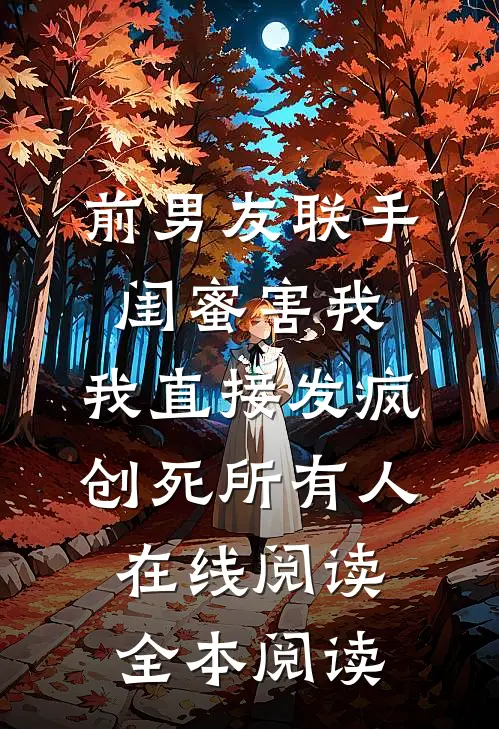 前男友联手闺蜜害我，我直接发疯创死所有人在线阅读全本阅读