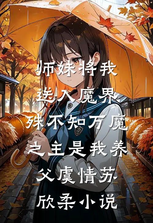 师妹将我送入魔界，殊不知万魔之主是我养父虞情苏欣柔小说