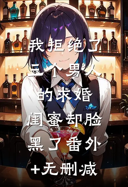 我拒绝了三个男人的求婚，闺蜜却脸黑了番外+无删减