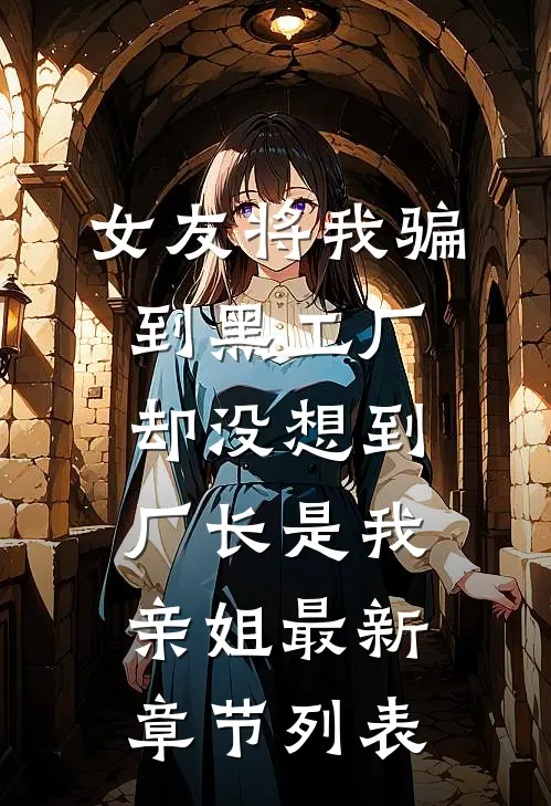 女友将我骗到黑工厂，却没想到厂长是我亲姐最新章节列表