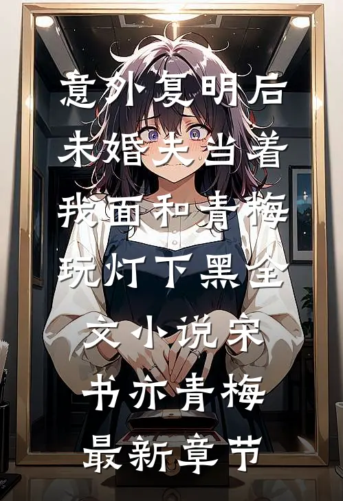 意外复明后，未婚夫当着我面和青梅玩灯下黑全文小说宋书亦青梅最新章节