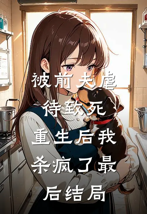 被前夫虐待致死，重生后我杀疯了最后结局
