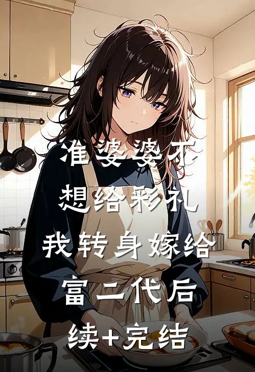 准婆婆不想给彩礼，我转身嫁给富二代后续+完结