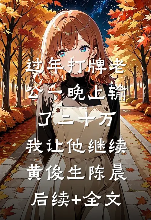 过年打牌老公一晚上输了二十万，我让他继续黄俊生陈晨后续+全文