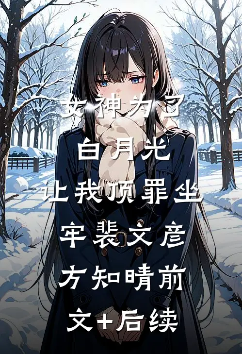 女神为了白月光，让我顶罪坐牢裴文彦方知晴前文+后续