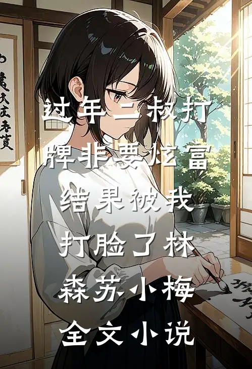 过年二叔打牌非要炫富，结果被我打脸了林森苏小梅全文小说