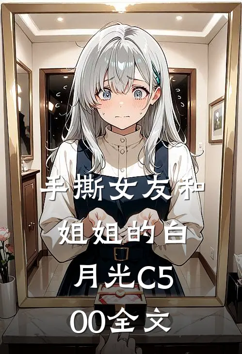 手撕女友和姐姐的白月光C500全文