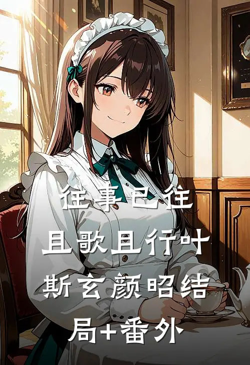 往事已往，且歌且行叶斯玄颜昭结局+番外