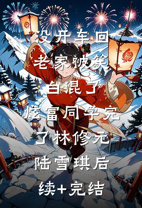 没开车回老家被笑白混了，炫富同学完了林修元陆雪琪后续+完结