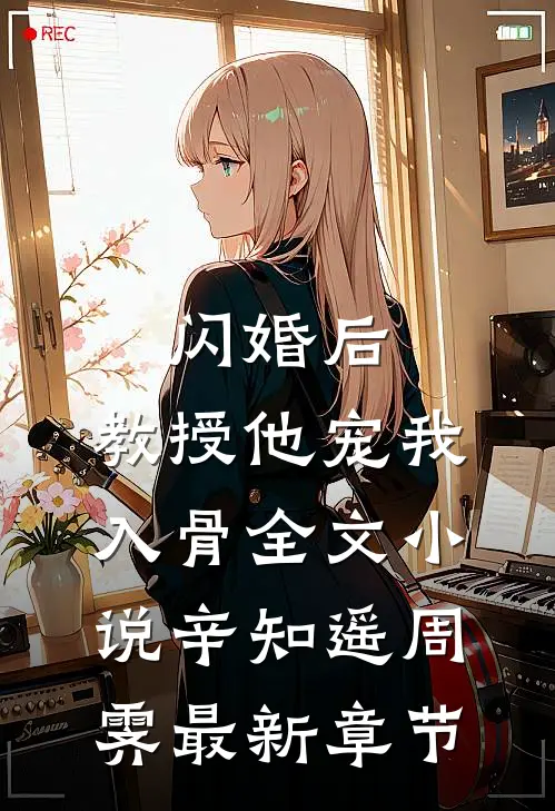 闪婚后，教授他宠我入骨全文小说辛知遥周霁最新章节