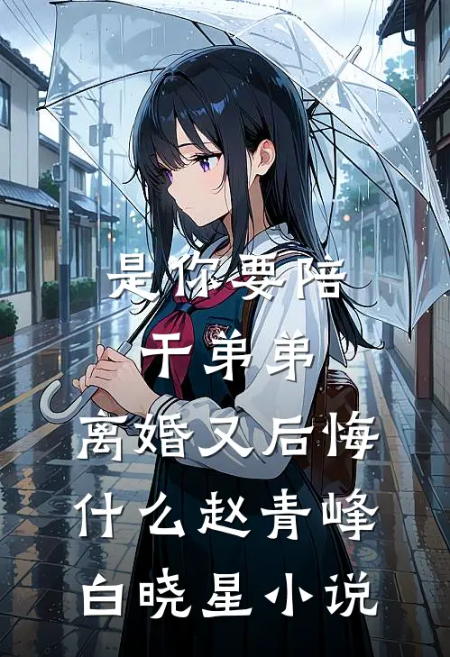是你要陪干弟弟，离婚又后悔什么赵青峰白晓星小说