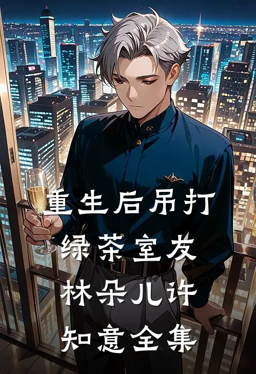 重生后吊打绿茶室友林朵儿许知意全集