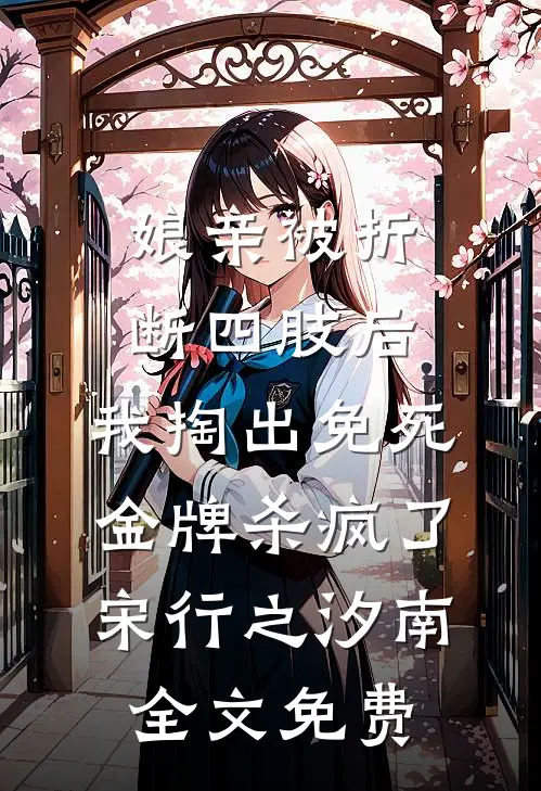 娘亲被折断四肢后，我掏出免死金牌杀疯了宋行之汐南全文免费