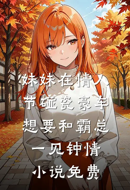 妹妹在情人节碰瓷豪车，想要和霸总一见钟情小说免费