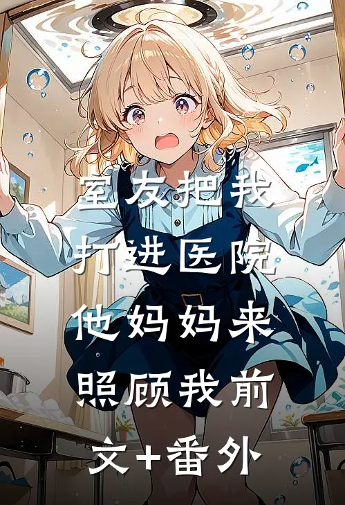 室友把我打进医院，他妈妈来照顾我前文+番外
