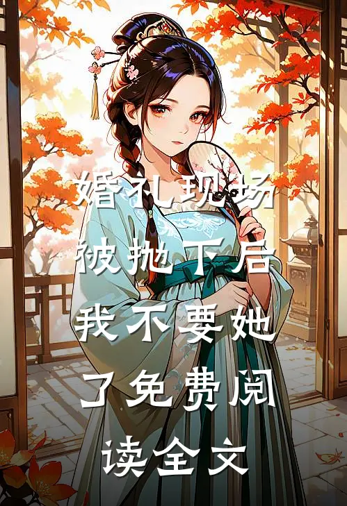 婚礼现场被抛下后，我不要她了免费阅读全文