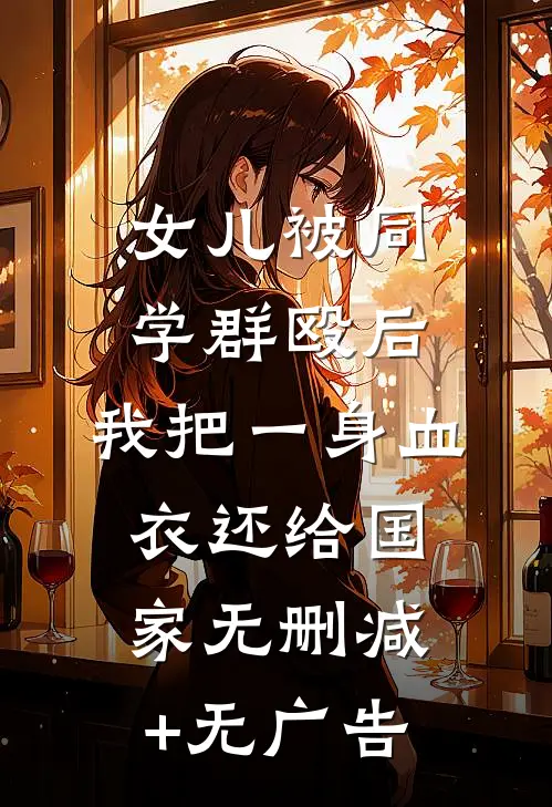 女儿被同学群殴后，我把一身血衣还给国家无删减+无广告