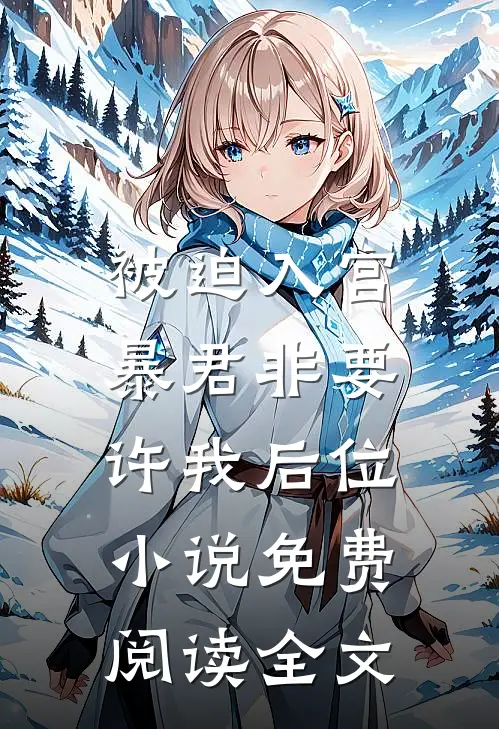 被迫入宫，暴君非要许我后位小说免费阅读全文