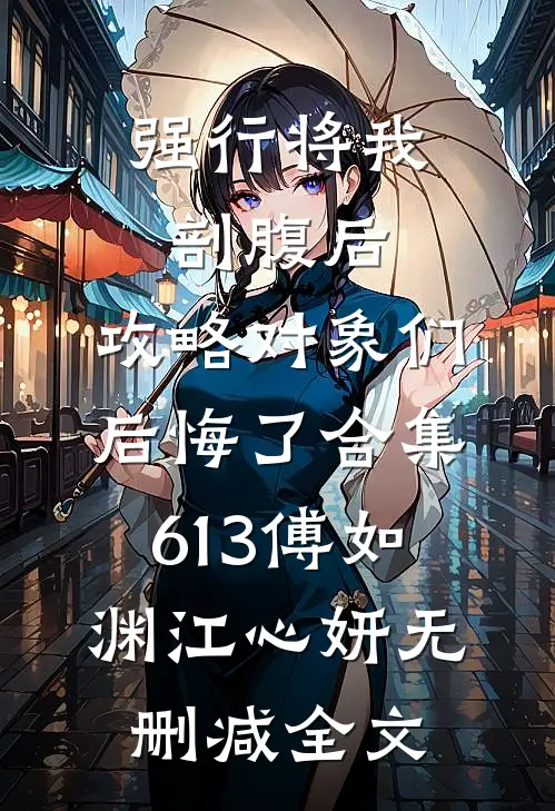 强行将我剖腹后，攻略对象们后悔了合集613傅如渊江心妍无删减全文