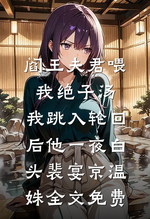 阎王夫君喂我绝子汤，我跳入轮回后他一夜白头裴宴京温姝全文免费