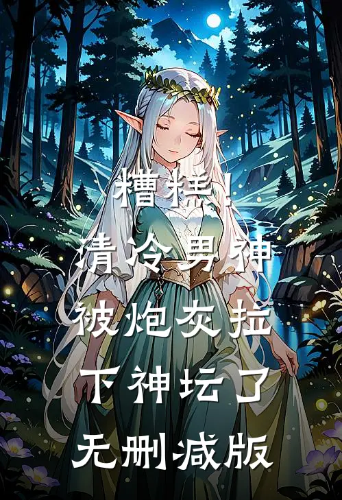 糟糕！清冷男神被炮灰拉下神坛了无删减版