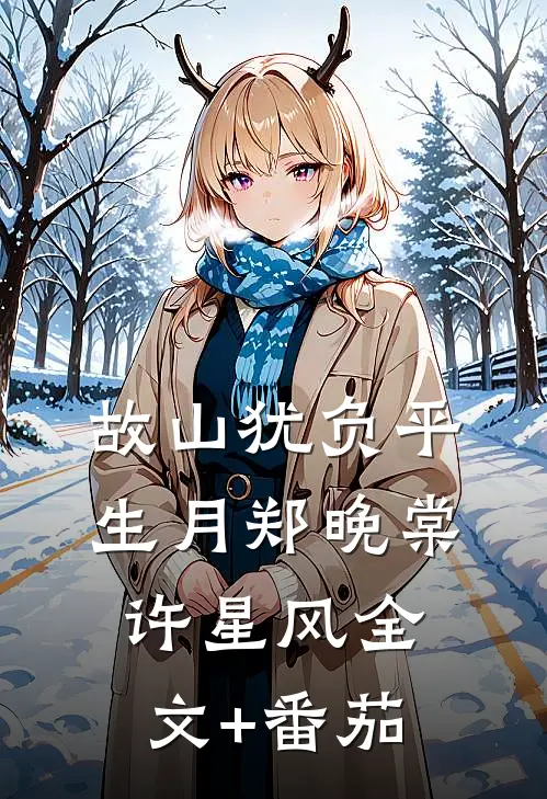 故山犹负平生月郑晚棠许星风全文+番茄