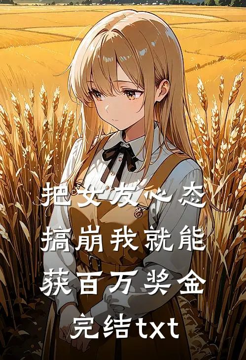 把女友心态搞崩我就能获百万奖金完结txt