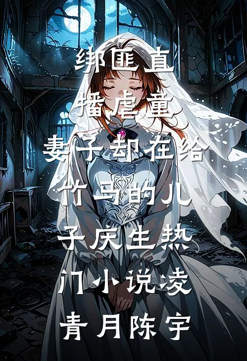 绑匪直播虐童，妻子却在给竹马的儿子庆生热门小说凌青月陈宇