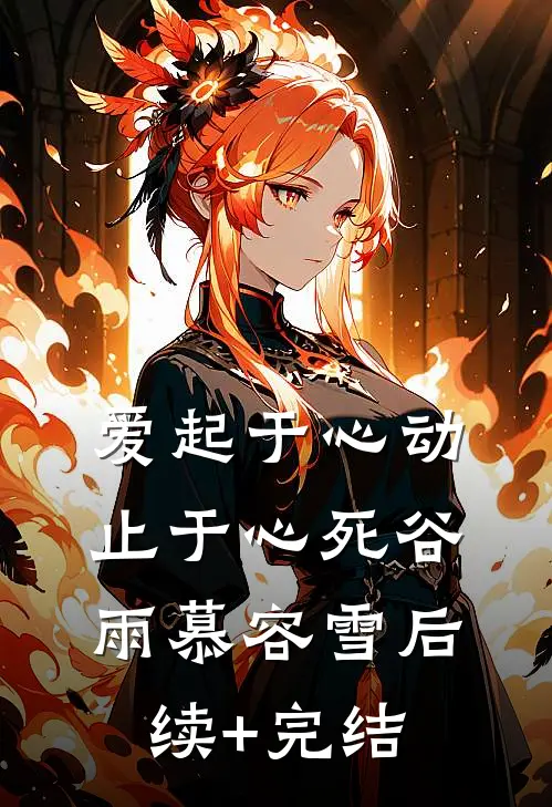爱起于心动，止于心死谷雨慕容雪后续+完结