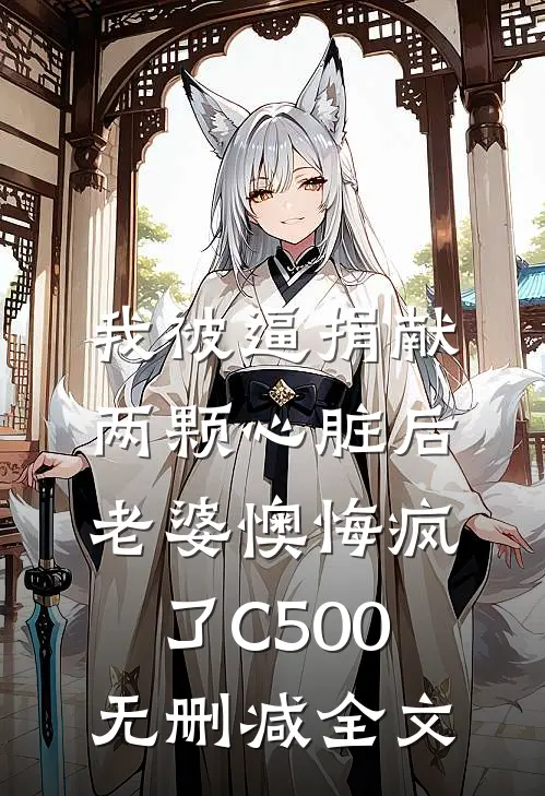 我被逼捐献两颗心脏后，老婆懊悔疯了C500无删减全文