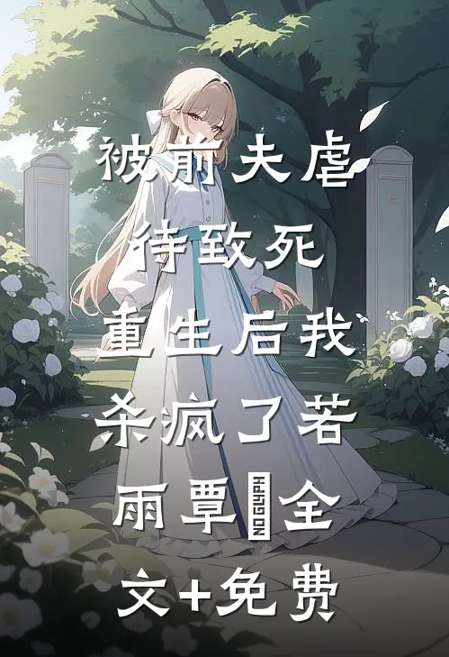 被前夫虐待致死，重生后我杀疯了若雨覃笉全文+免费