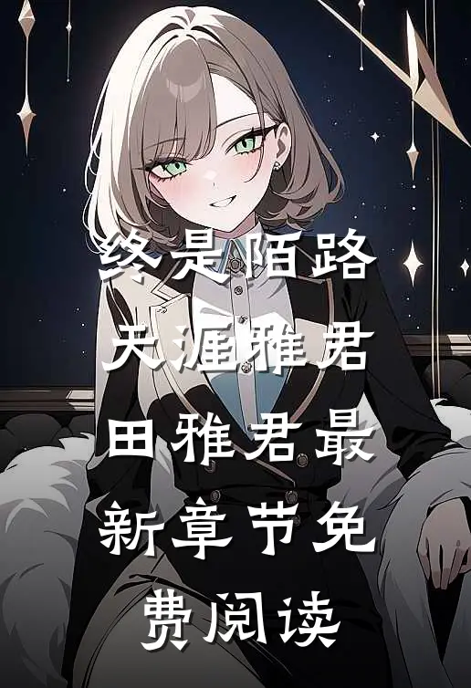 终是陌路天涯雅君田雅君最新章节免费阅读