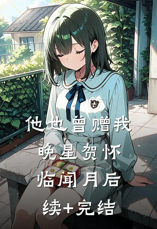 他也曾赠我晚星贺怀临闻月后续+完结
