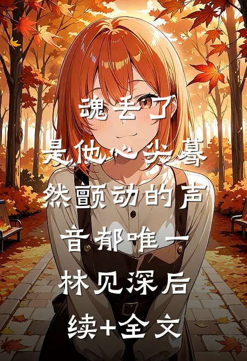魂丢了，是他心尖蓦然颤动的声音郁唯一林见深后续+全文