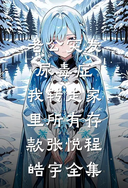 老公突发尿毒症，我转走家里所有存款张悦程皓宇全集
