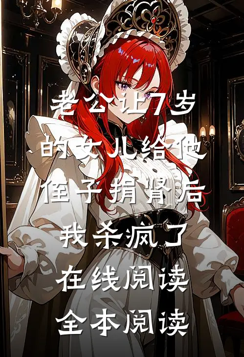 老公让7岁的女儿给他侄子捐肾后，我杀疯了在线阅读全本阅读