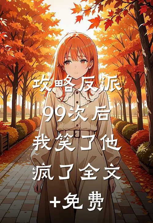 攻略反派99次后，我笑了他疯了全文+免费