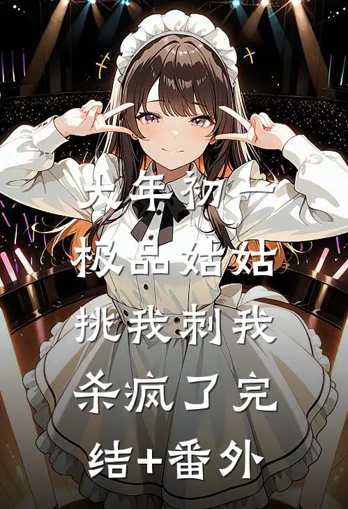 大年初一，极品姑姑挑我刺我杀疯了完结+番外