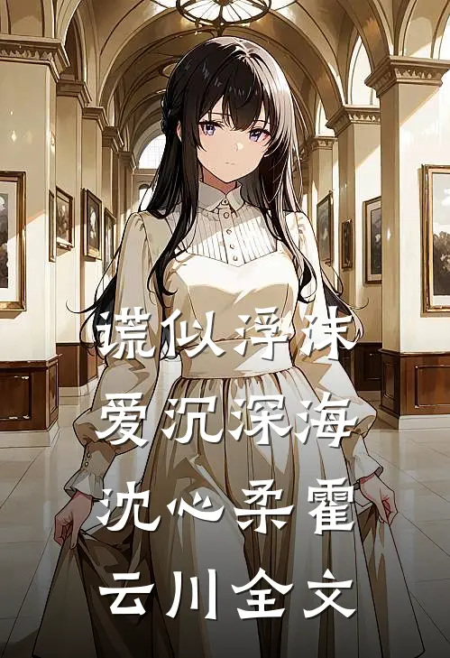 谎似浮沫，爱沉深海沈心柔霍云川全文