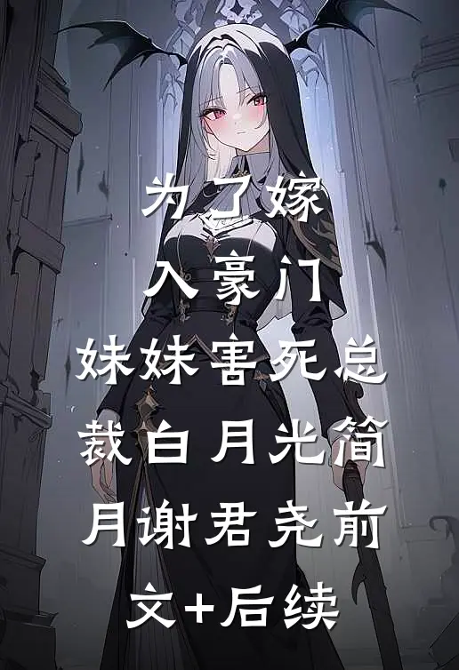 为了嫁入豪门，妹妹害死总裁白月光简月谢君尧前文+后续