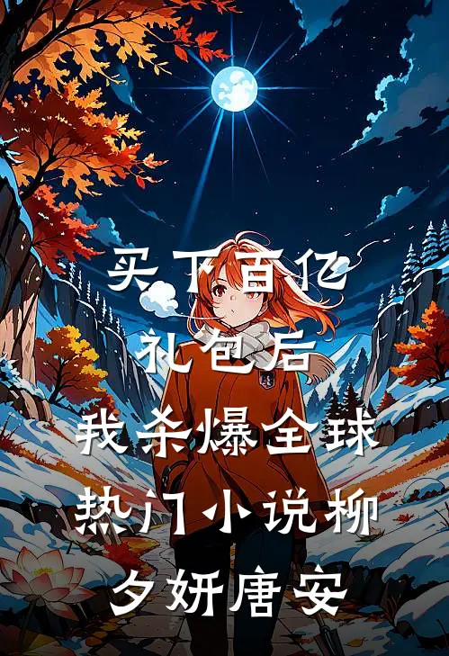 买下百亿礼包后，我杀爆全球热门小说柳夕妍唐安