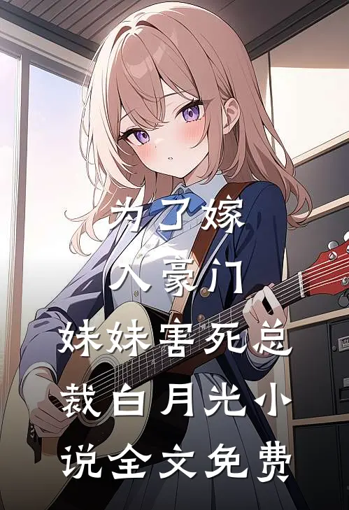 为了嫁入豪门，妹妹害死总裁白月光小说全文免费