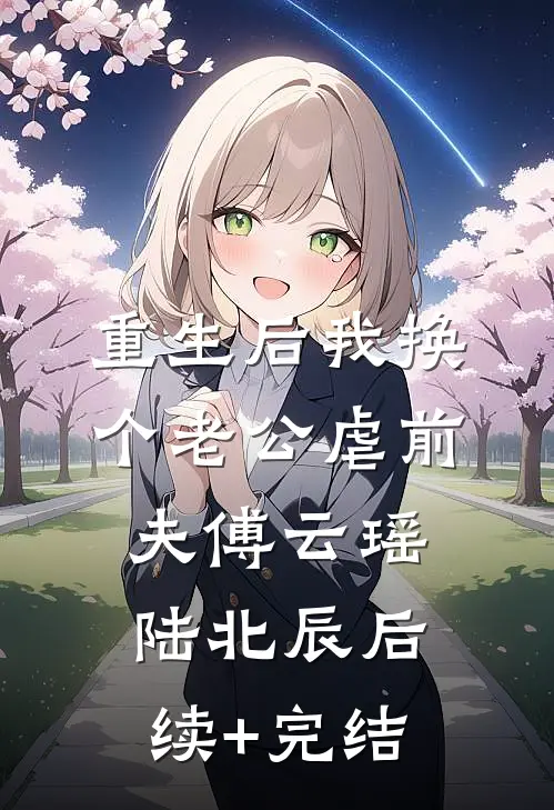 重生后我换个老公虐前夫傅云瑶陆北辰后续+完结
