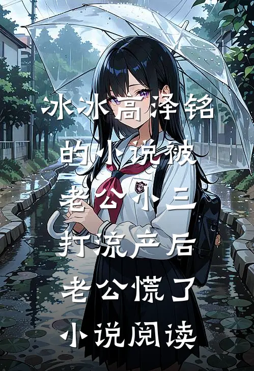 冰冰高泽铭的小说被老公小三打流产后，老公慌了小说阅读
