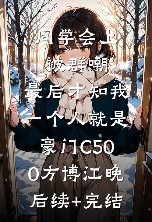 同学会上被群嘲，最后才知我一个人就是豪门C500方博江晚后续+完结