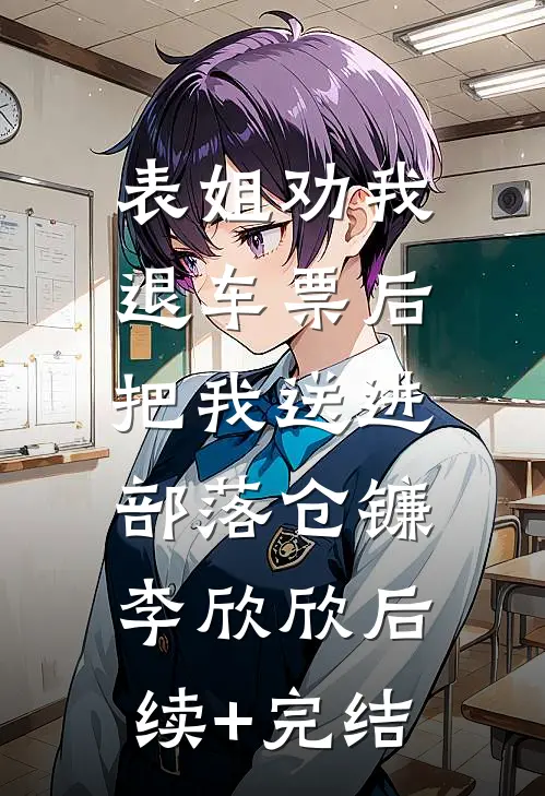表姐劝我退车票后，把我送进部落仓镰李欣欣后续+完结