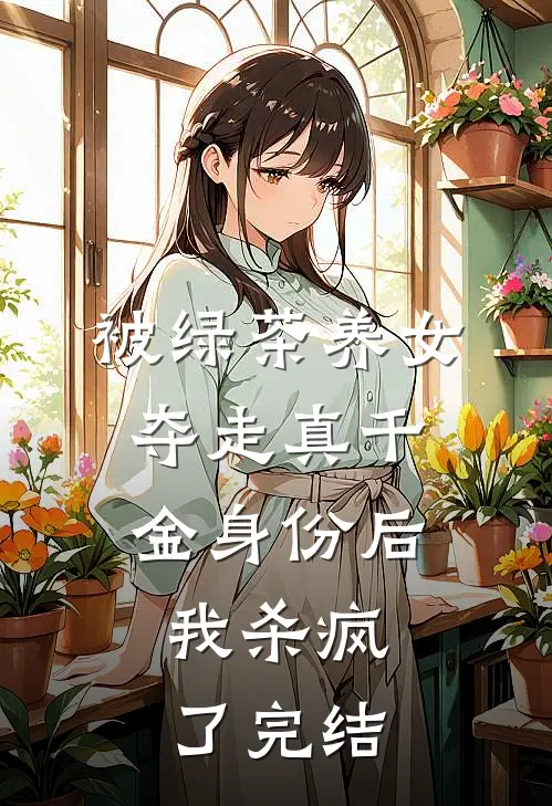 被绿茶养女夺走真千金身份后，我杀疯了完结