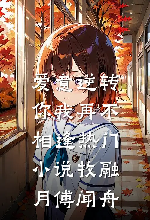 爱意逆转，你我再不相逢热门小说牧融月傅闻舟